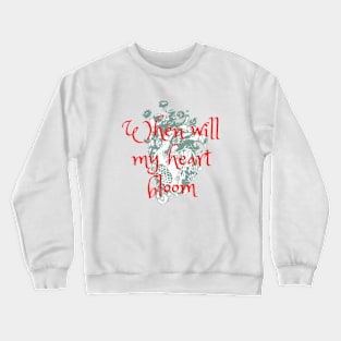 When will my heart bloom Crewneck Sweatshirt